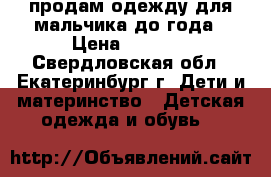 продам одежду для мальчика до года › Цена ­ 1 000 - Свердловская обл., Екатеринбург г. Дети и материнство » Детская одежда и обувь   